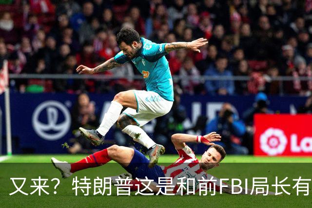 又来？特朗普这是和前FBI局长有多大仇？这就是打击报复吧！