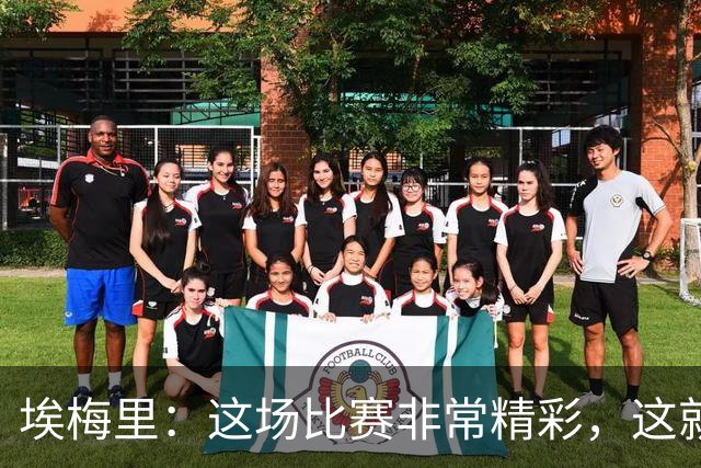 埃梅里：这场比赛非常精彩，这就是我们希望达到并保持的水准