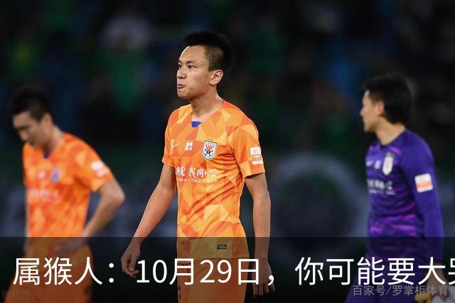 属猴人：10月29日，你可能要大哭一场，这是老天爷的安排
