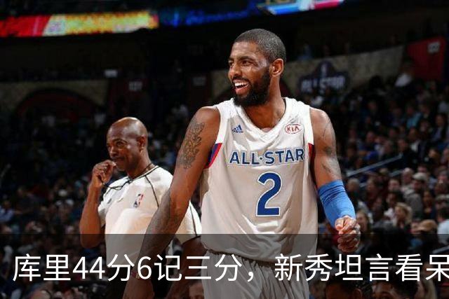 库里44分6记三分，新秀坦言看呆了：我几次摇头感叹