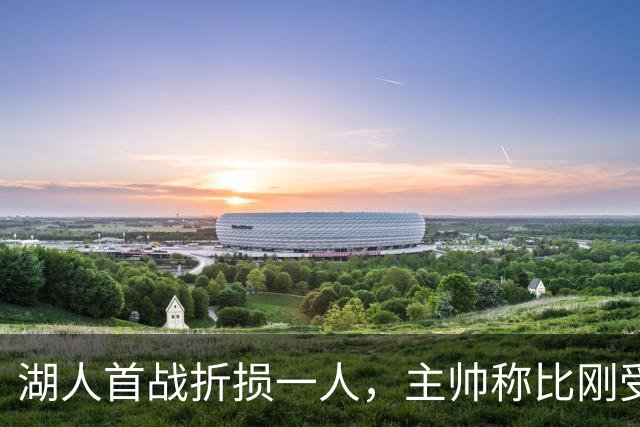 湖人首战折损一人，主帅称比刚受伤时更乐观